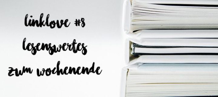 Linklove #8: Was ihr dieses Wochenende lesen solltet